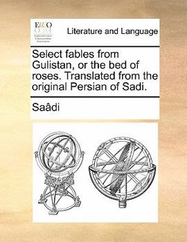 Paperback Select Fables from Gulistan, or the Bed of Roses. Translated from the Original Persian of Sadi. Book