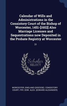 Hardcover Calendar of Wills and Administrations in the Consistory Court of the Bishop of Worcester, 1451-[1652] Also Marriage Licenses and Sequestrations now De Book