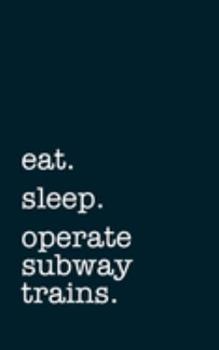 eat. sleep. operate subway trains. - Lined Notebook: Writing Journal