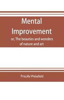 Paperback Mental improvement, or, The beauties and wonders of nature and art, in a series of instructive conversations Book