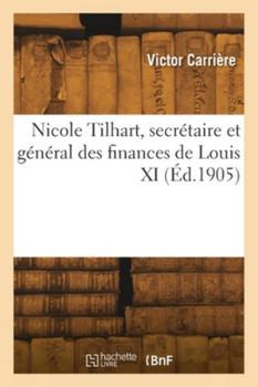 Paperback Nicole Tilhart, secrétaire et général des finances de Louis XI [French] Book