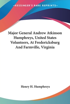 Paperback Major General Andrew Atkinson Humphreys, United States Volunteers, At Fredericksburg And Farmville, Virginia Book