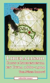 Paperback Liberalismo, Crisis e Independencia en Cuba 1880-1904 [Spanish] Book