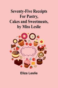 Paperback Seventy-Five Receipts for Pastry, Cakes and Sweetmeats, by Miss Leslie Book