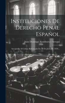Hardcover Instituciones De Derecho Penal Español: Arregladas Al Código Reformado En 30 De Junio De 1850... [Spanish] Book