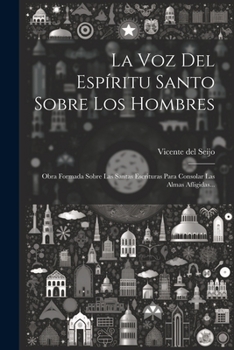 Paperback La Voz Del Espíritu Santo Sobre Los Hombres: Obra Formada Sobre Las Santas Escrituras Para Consolar Las Almas Afligidas... [Spanish] Book