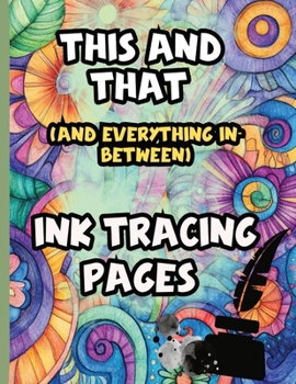 This And That (And Everything In Between) Ink Tracing Pages: A calming collection of detailed ink tracing pages designed to inspire creativity and ... activity that blends art and relaxation