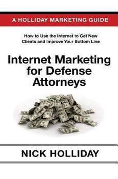 Paperback Internet Marketing for Defense Attorneys: Advertising Your Criminal Defense Law Firm Online Using a Website, Google, Facebook, YouTube, SEO, and More. A Guide Book for Criminal Defense Lawyers! Book