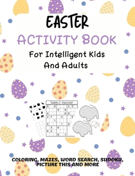 Paperback Easter Activity Book For Intelligent Kids And Adults: Coloring, Picture This, Word Search, Sudoku, Mazes, Puzzles Easter Activities For Kids, Teens, A Book