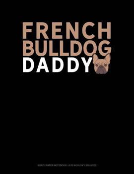Paperback French Bulldog Daddy: Graph Paper Notebook - 0.25 Inch (1/4) Squares Book