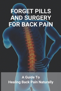 Paperback Forget Pills And Surgery For Back Pain: A Guide To Healing Back Pain Naturally: How To Help Relieve Back Pain Book