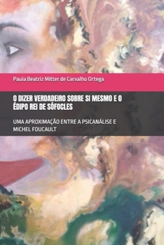 O DIZER VERDADEIRO SOBRE SI MESMO E O ÉDIPO REI DE SÓFOCLES: UMA APROXIMAÇÃO ENTRE A PSICANÁLISE E MICHEL FOUCAULT (Portuguese Edition)