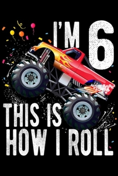 I'm 6 this is how I roll: Kids 6 Year Old 6th Birthday Boy Monster Truck Car  Journal/Notebook Blank Lined Ruled 6x9 100 Pages