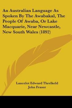 Paperback An Australian Language As Spoken By The Awabakal, The People Of Awaba, Or Lake Macquarie, Near Newcastle, New South Wales (1892) Book