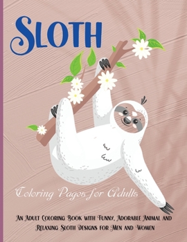 Sloth Coloring Pages for Adult: A Hilarious Fun Coloring Gift Book for Sloth Lovers & Adults Relaxation with Stress Relieving Sloth Designs and Funny Cute Sloth Quotes