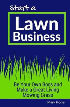 Paperback Start a Lawn Business: Be Your Own Boss and Make a Great Living Mowing Grass Book