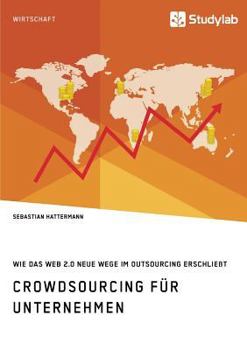 Crowdsourcing F�r Unternehmen. Wie Das Web 2.0 Neue Wege Im Outsourcing Erschlie�t