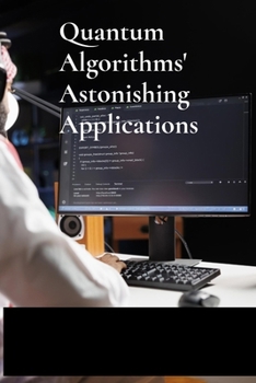 Paperback Quantum Algorithms' Astonishing Applications: Unraveling Computational Challenges Via Quantum Mechanics For Optimal Efficiency Book