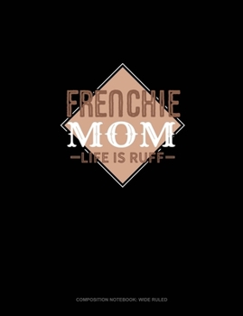 Frenchie Mom Life Is Ruff: Composition Notebook: Wide Ruled