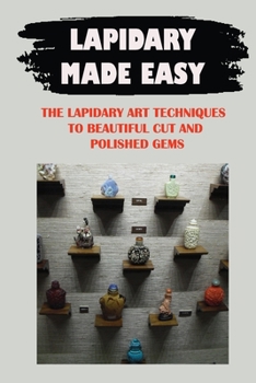 Paperback Lapidary Made Easy: The Lapidary Art Techniques To Beautiful Cut And Polished Gems: Lapidary Fundamental Book