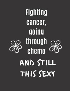 Paperback Fighting Cancer, Going Through Chemo And Still This Sexy: Ruled notebook 8.5?11, journal for cancer patients best cancer patient gift Book