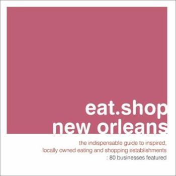 Paperback Eat.Shop New Orleans: The Indispensable Guide to Inspired, Locally Owned Eating and Shopping Establishments Book