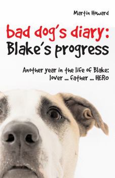 Hardcover Bad Dog's Diary: Blake's Progress: Another Year in the Life of Blake: Lover... Father... Hero Book