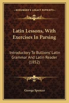 Paperback Latin Lessons, With Exercises In Parsing: Introductory To Bullions' Latin Grammar And Latin Reader (1852) Book