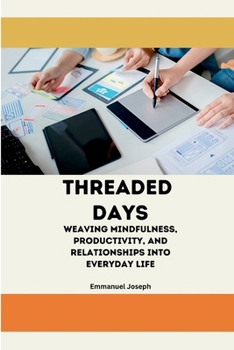 Threaded Days, Weaving Mindfulness, Productivity, and Relationships into Everyday Life