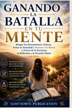 Ganando La Batalla En Tu Mente: Rompe los pensamientos Tóxicos , Vence la Ansiedad y Renueva Tu Mente a Través de la Escritura, la Reflexión y la Oración Diaria (Spanish Edition)