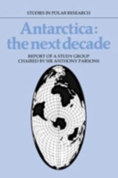 Antarctica: The Next Decade: Report of a Group Study Chaired by Sir Anthony Parsons - Book  of the Studies in Polar Research