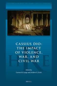Cassius Dio: the Impact of Violence, War, and Civil War : The Impact of Violence, War, and Civil War