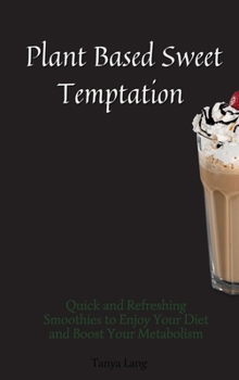Hardcover Plant Based Sweet Temptations: Quick and Refreshing Smoothies to Enjoy Your Diet and Boost Your Metabolism Book