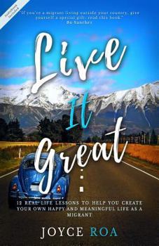 Paperback Live It Great: 12 Real Life Lessons to Help You Create Your Own Happy and Meaningful Life as a Migrant Book