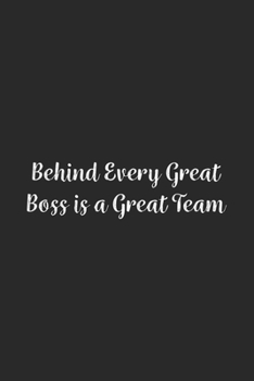 Behind Every Great Boss is a Great Team.: Lined Notebook / Journal Gift, 100 Pages, 6x9, Soft Cover, Matte Finish