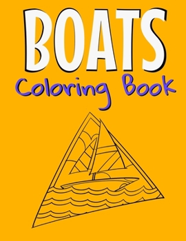 Boats Coloring Book: Awesome Boats Coloring Book For Teen Kids And Adults Those Who Love Fishing Boats, Yachts & Sailing Ships.