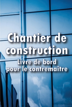 Chantier de construction- Livre de bord pour le contremaître: Traceur de chantier pour enregistrer les horaires, les activités quotidiennes, l'équipem