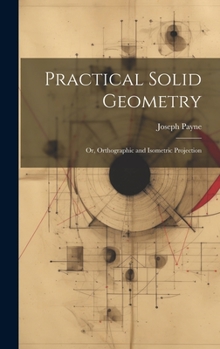 Hardcover Practical Solid Geometry; Or, Orthographic and Isometric Projection Book