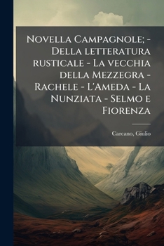 Novella Campagnole; - Della letteratura rusticale - La vecchia della Mezzegra - Rachele - L'Ameda - La Nunziata - Selmo e Fiorenza (Italian Edition)