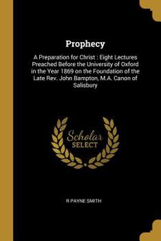 Paperback Prophecy: A Preparation for Christ: Eight Lectures Preached Before the University of Oxford in the Year 1869 on the Foundation o Book