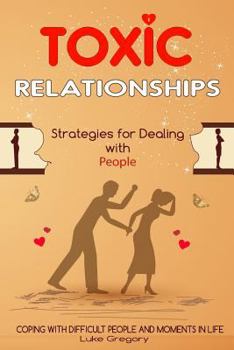 Paperback Toxic Relationships: Strategies for Dealing with People That Are Difficult and How to Deal with Toxic Personalities and People In Life Book
