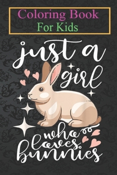 Coloring Book For Kids: Bunny Funny Girls Cool Just A Girl Who Loves Bunnies Animal Coloring Book: For Kids Aged 3-8 (Fun Activities for Kids)