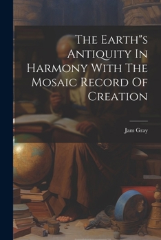 The Earth"s Antiquity In Harmony With The Mosaic Record Of Creation