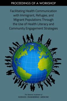Facilitating Health Communication with Immigrant, Refugee, and Migrant Populations Through the Use of Health Literacy and Community Engagement Strategies: Proceedings of a Workshop