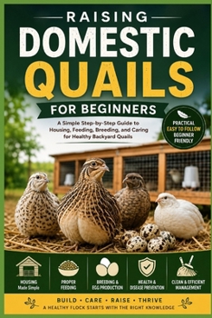 Paperback Raising Domestic Quails for Beginners: A Simple Step-by-Step Guide to Housing, Feeding, Breeding, and Caring for Healthy Backyard Quails Book