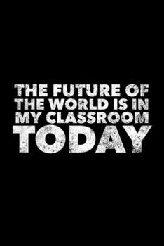 Paperback The Future Of The World Is In My Classroom Today: Teacher Journal, Gift For Future Teacher, 120 page blank book for writing notes Book