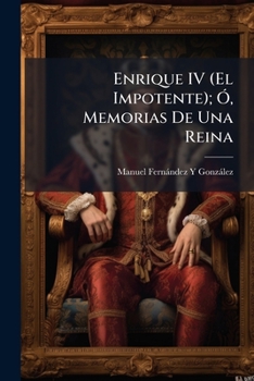 Enrique IV (El Impotente); Ã", Memorias De Una Reina (Spanish Edition)