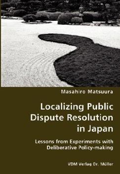 Localizing Public Dispute Resolution in Japan: Lessons from Experiments with Deliberative Policy-making