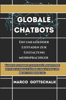 Globale Chatbots: Ein umfassender Leitfaden zur Gestaltung mehrsprachiger Konversationsagenten für nahtlose internationale Kommunikation und Benutzerbindung (German Edition)