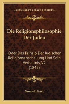 Die Religionsphilosophie Der Juden: Oder Das Prinzip Der Judischen Religionsanschauung Und Sein Verhaltnis, V2 (1842)